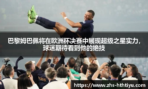 巴黎姆巴佩将在欧洲杯决赛中展现超级之星实力，球迷期待看到他的绝技