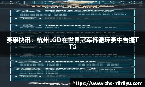 赛事快讯：杭州LGD在世界冠军杯循环赛中告捷TTG