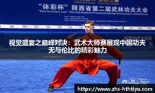 视觉盛宴之巅峰对决：武术大师赛展现中国功夫无与伦比的精彩魅力
